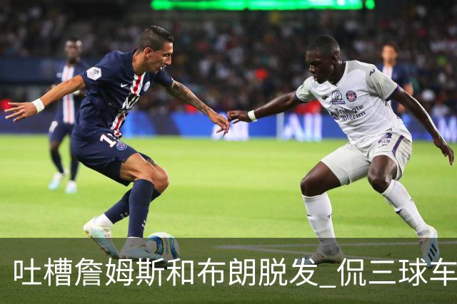 吐槽詹姆斯&布朗脱发 侃三球车祸！华子：这赛季顺手拿个总冠军